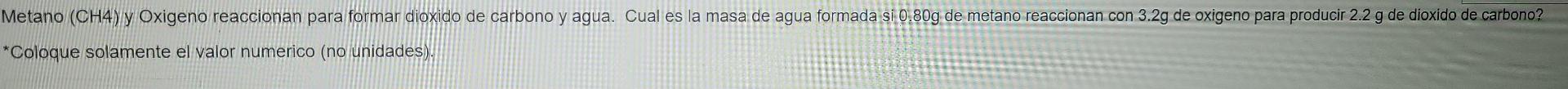 Metano Ch4 Y Oxigeno Reaccionan Para Formar Dioxido De Carbono Y Agua Cual Es La Masa De Agua Formada Si 0 80g De Met 1