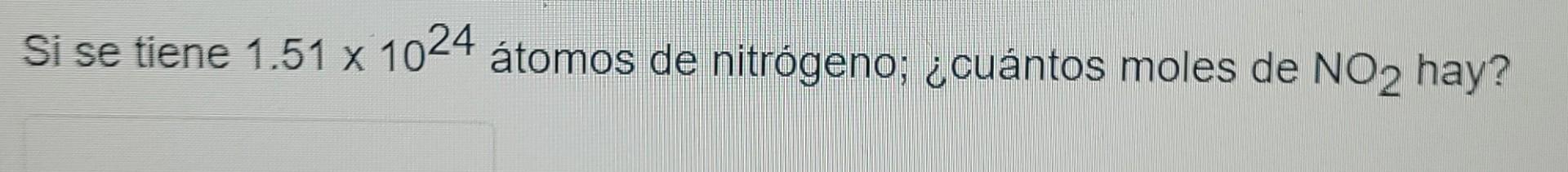 Si Se Tiene 1 51 X 1024 Atomos De Nitrogeno Cuantos Moles De No2 Hay 1