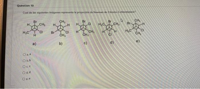 Question 10 Cual De Las Siguientes Imagenes Representa La Proyeccion De Newman De 2 Bromo 3 Chlorobutane Br Ch Br Br C 1