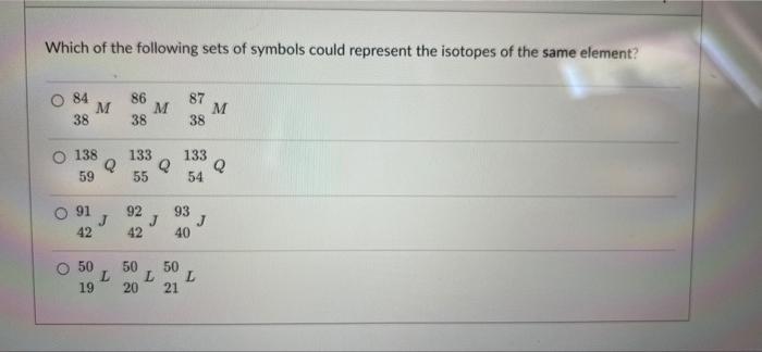 Which Of The Following Sets Of Symbols Could Represent The Isotopes Of The Same Element O 84 M 38 86 M 38 87 M 38 138 Q 1