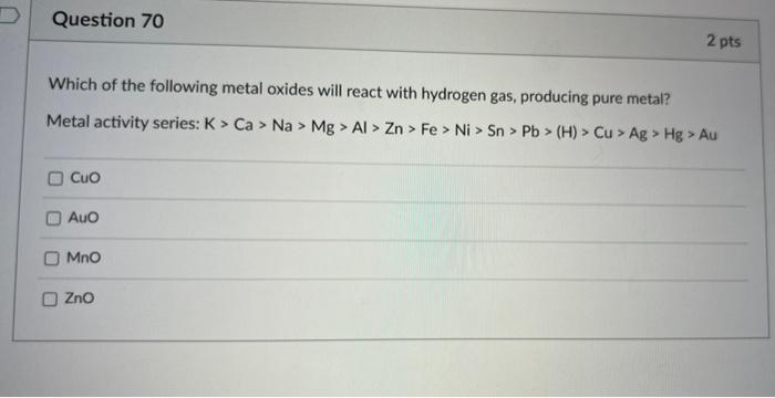 Question 70 2 Pts Which Of The Following Metal Oxides Will React With Hydrogen Gas Producing Pure Metal Metal Activity 1