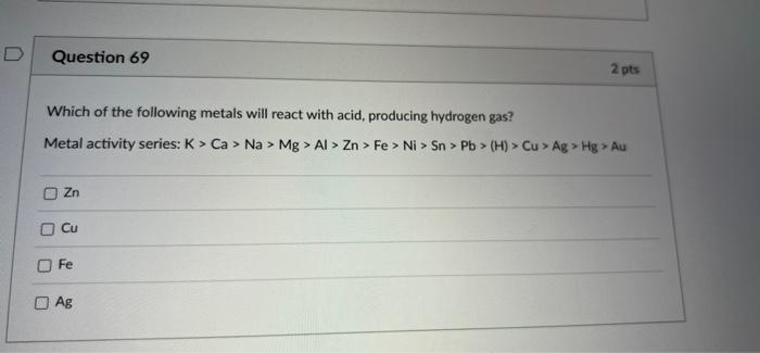 Question 69 2 Pts Which Of The Following Metals Will React With Acid Producing Hydrogen Gas Metal Activity Series K 1
