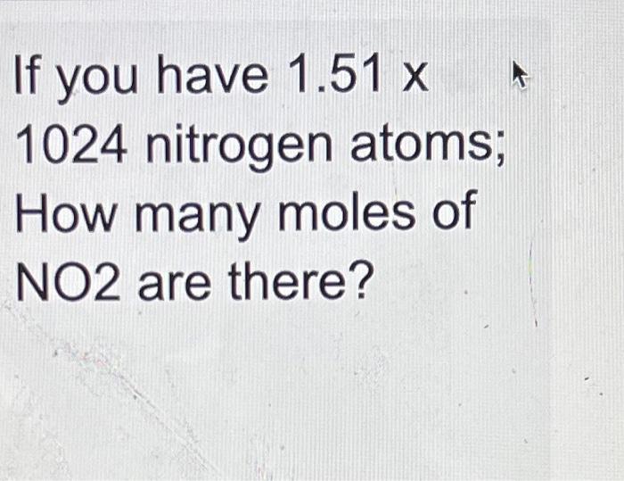 if-you-have-1-51-x-1024-nitrogen-atoms-how-many-moles-of-no2-are-there