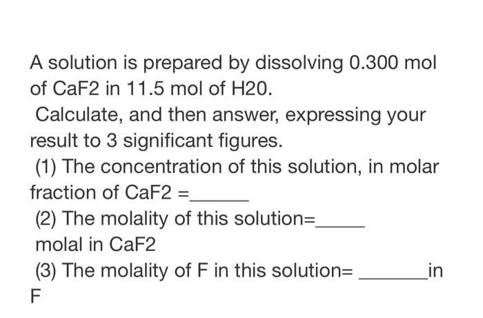 A Solution Is Prepared By Dissolving 0 300 Mol Of Caf2 In 11 5 Mol Of H20 Calculate And Then Answer Expressing Your R 1