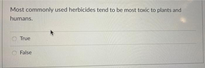 Most Commonly Used Herbicides Tend To Be Most Toxic To Plants And Humans True False 1