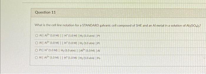 Question 11 What Is The Cell Line Notation For A Standard Galvanic Cell Composed Of She And An Al Metal In A Solution Of 1