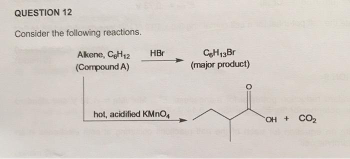 Question 12 Consider The Following Reactions Hbr Alkene C8h 12 Compound A Cgh13br Major Product Hot Acidified Kmn 1
