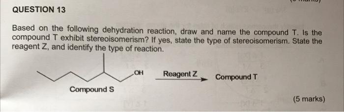 Question 13 Based On The Following Dehydration Reaction Draw And Name The Compound T Is The Compound T Exhibit Stereoi 1