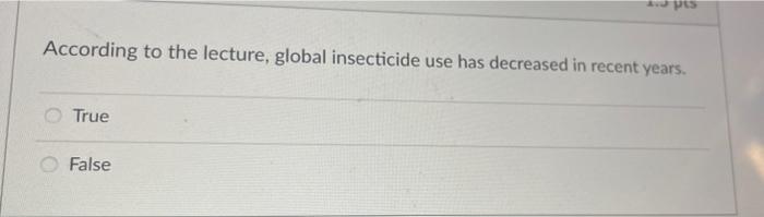 According To The Lecture Global Insecticide Use Has Decreased In Recent Years True False 1