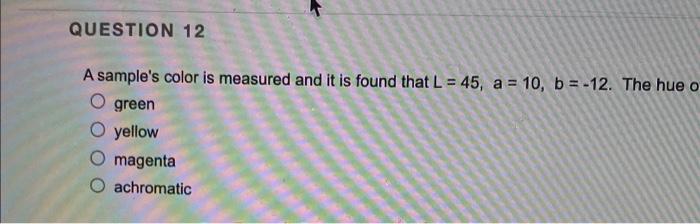 Question 12 A Sample S Color Is Measured And It Is Found That L 45 A 10 B 12 The Hue Of Green O Yellow Magenta 1