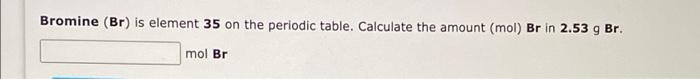 Bromine Br Is Element 35 On The Periodic Table Calculate The Amount Mol Br In 2 53 G Br Mol Br 1