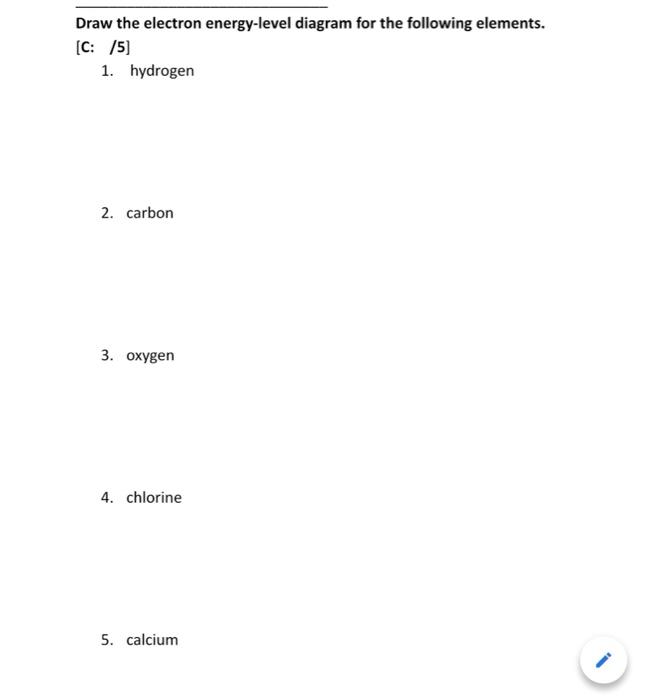 Draw The Electron Energy Level Diagram For The Following Elements C 5 1 Hydrogen 2 Carbon 3 Oxygen 4 Chlorine 5 1