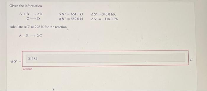 Given The Information A B 2d C D Calculate Ag At 298 K For The Reaction A B 2c 313841 Ag Incorrect Ah 664 1 Kj Ah 1