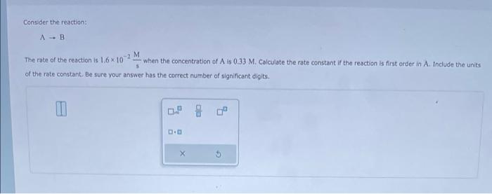 Consider The Reaction A B The Rate Of The Reaction Is 1 6 X 10 2 M When The Concentration Of A Is 0 33 M Calculate 1