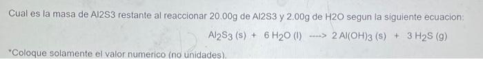 Cual Es La Masa De A12s3 Restante Al Reaccionar 20 00g De A12s3 Y 2 00g De H2o Segun La Siguiente Ecuacion Al2s3 S 1