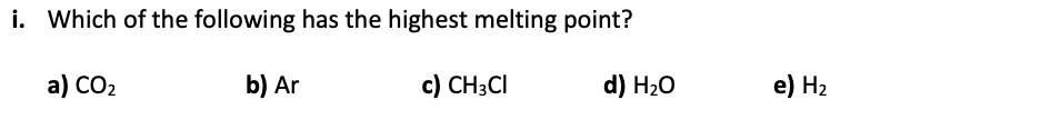 I Which Of The Following Has The Highest Melting Point A Co2 B Ar C Ch3ci D H20 E H2 1