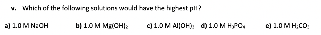 V Which Of The Following Solutions Would Have The Highest Ph A 1 0 M Naoh B 1 0 M Mg Oh 2 C 1 0 M Al Oh 3 D 1 0 M 1
