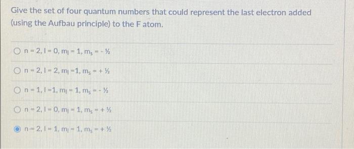 Give The Set Of Four Quantum Numbers That Could Represent The Last Electron Added Using The Aufbau Principle To The F 1