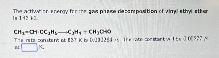 The Activation Energy For The Gas Phase Decomposition Of Vinyl Ethyl Ether Is 183 Kj Ch Ch Oc H5 C2h4 Ch3cho The Rat 1