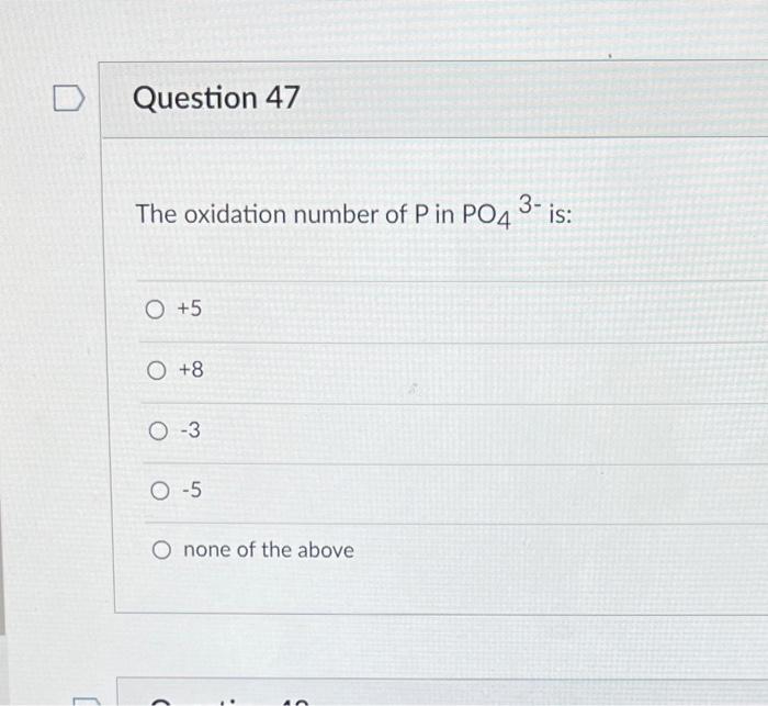 Question 47 The Oxidation Number Of P In Po4 3 O 5 O 8 O 3 O 5 O None Of The Above C Is Ts Which Equilibrium Consta 1