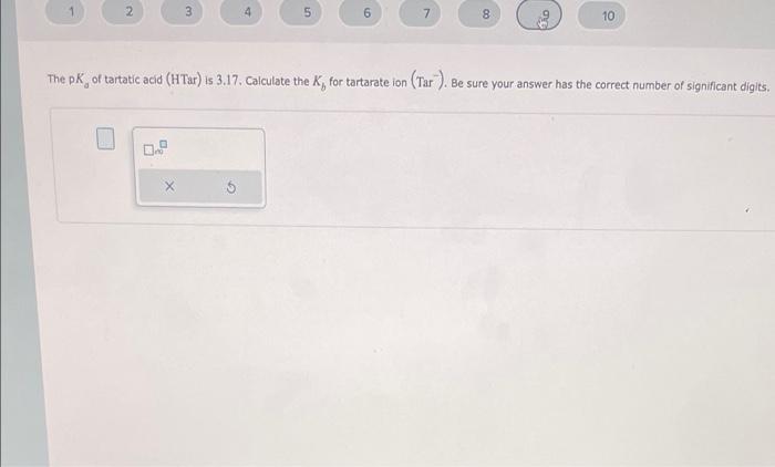 2 3 4 5 7 8 10 The Pk Of Tartatic Acid Htar Is 3 17 Calculate The K For Tartarate Ion Tar Be Sure Your Answer Ha 1