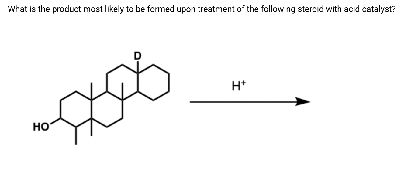 What Is The Product Most Likely To Be Formed Upon Treatment Of The Following Steroid With Acid Catalyst D H Ho 1