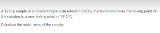 A 12 0 G Sample Of A Nonelectrolyte Is Dissolved In 80 0 G Of Ethanol And Raises The Boiling Point Of The Solution To A 1