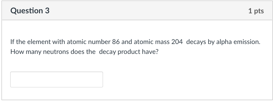 1 Pts Question 3 If The Element With Atomic Number 86 And Atomic Mass 204 Decays By Alpha Emission How Many Neutrons Do 1