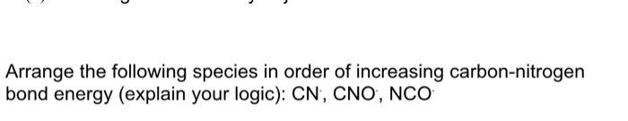 Arrange The Following Species In Order Of Increasing Carbon Nitrogen Bond Energy Explain Your Logic Cn Cno Nco 1