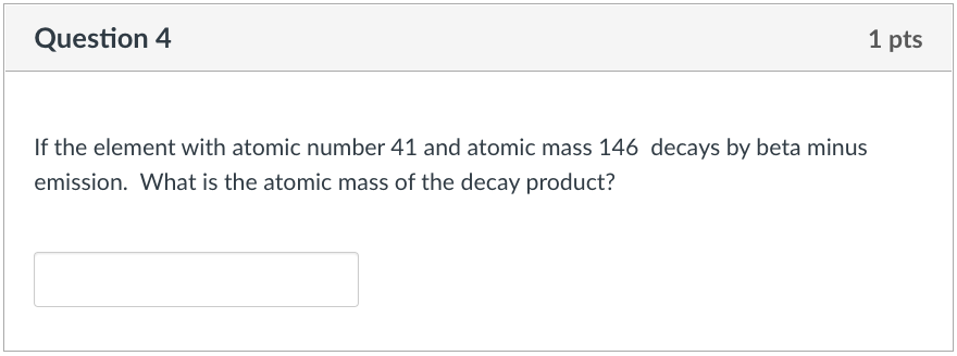 1 Pts Question 4 If The Element With Atomic Number 41 And Atomic Mass 146 Decays By Beta Minus Emission What Is The Ato 1