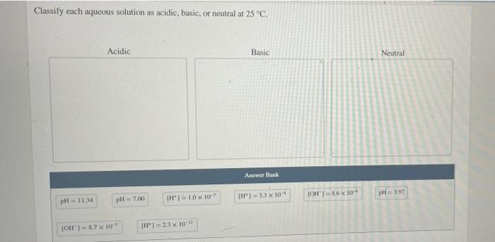 Classify Each Aqueous Solution As Acidic Basic Or Neutral At 25 C Acidic Basic Answer Bank H 33 X 10 Ph 7 00 Ph 1