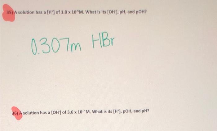 35 A Solution Has A H Of 1 0 X 10 M What Is Its Oh Ph And Poh 0 307m Hbr 36 A Solution Has A Oh Of 3 6 X 107 1
