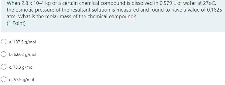 When 2 8 X 10 4 Kg Of A Certain Chemical Compound Is Dissolved In 0 579 L Of Water At 270c The Osmotic Pressure Of The 1