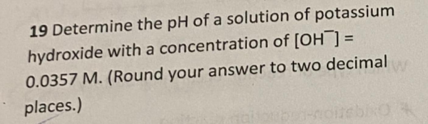 19 Determine The Ph Of A Solution Of Potassium Hydroxide With A Concentration Of Oh 0 0357 M Round Your Answer To 1