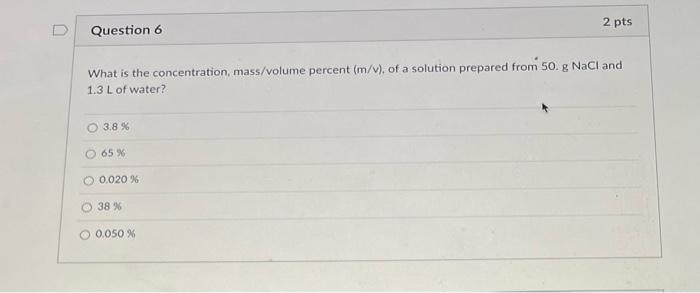 U Question 6 2 Pts What Is The Concentration Mass Volume Percent M V Of A Solution Prepared From 50 G Nacl And 1 3 1
