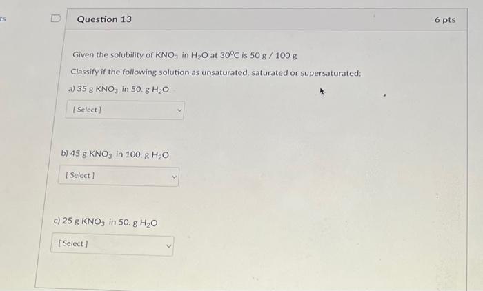 Ts Question 13 Given The Solubility Of Kno3 In H O At 30 C Is 50 G 100 G Classify If The Following Solution As Unsatur 1