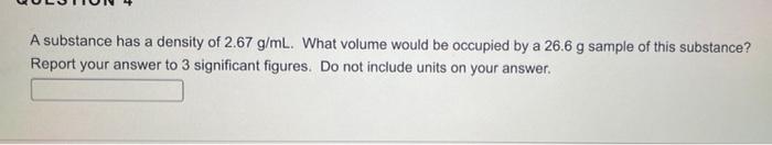 A Substance Has A Density Of 2 67 G Ml What Volume Would Be Occupied By A 26 6 G Sample Of This Substance Report Your 1