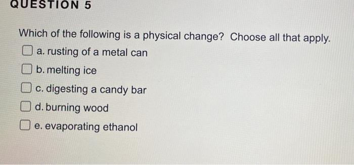 Question 5 Which Of The Following Is A Physical Change Choose All That Apply A Rusting Of A Metal Can B Melting Ice 1