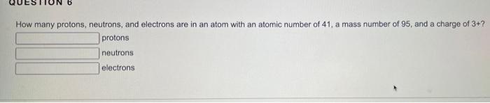 How Many Protons Neutrons And Electrons Are In An Atom With An Atomic Number Of 41 A Mass Number Of 95 And A Charge 1