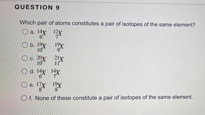 Question 9 Which Pair Of Atoms Constitutes A Pair Of Isotopes Of The Same Element O A 14x12x 6 O B 19x19x 10 Oc 20x2 1