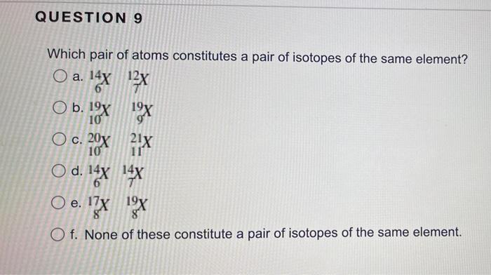 Question 9 Which Pair Of Atoms Constitutes A Pair Of Isotopes Of The Same Element O A 14x12x 6 O B 1 X19x 10 O C 20x 1