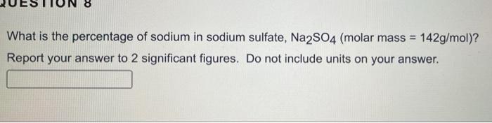 What Is The Percentage Of Sodium In Sodium Sulfate Na2so4 Molar Mass 142g Mol Report Your Answer To 2 Significant F 1