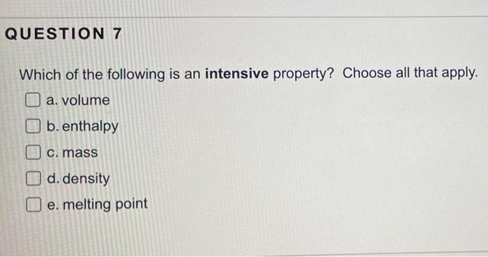 Question 7 Which Of The Following Is An Intensive Property Choose All That Apply A Volume B Enthalpy C Mass D Dens 1