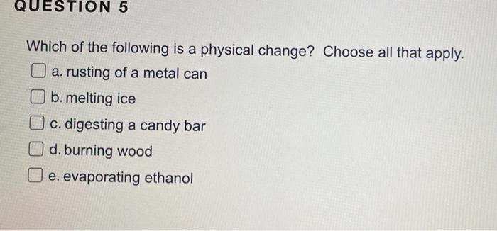 Question 5 Which Of The Following Is A Physical Change Choose All That Apply A Rusting Of A Metal Can B Melting Ice 1