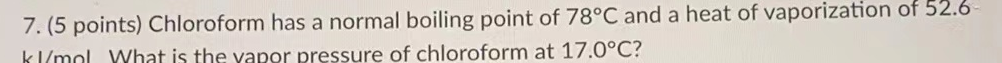 7 5 Points Chloroform Has A Normal Boiling Point Of 78 C And A Heat Of Vaporization Of 52 6 Kl Mol What Is The Vapor 1