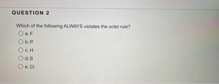 Question 2 Which Of The Following Always Violates The Octet Rule O A F O B P O C H O D S O E Cl 1