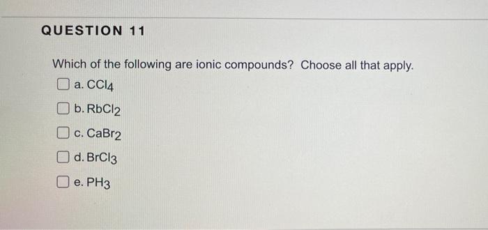 Question 11 Which Of The Following Are Ionic Compounds Choose All That Apply A Ccl4 B Rbcl2 C Cabr2 D Brcl3 E Ph3 1
