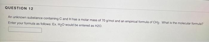 Question 12 An Unknown Substance Containing C And H Has A Molar Mass Of 70 G Mol And An Empirical Formula Of Ch2 What I 1