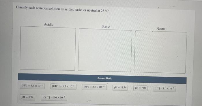 Classify Each Aqueous Solution As Acidic Basic Or Neutral At 25 C Acidic Basic Answer Bank H 3 3 X 10 Ph 3 97 Oh 1