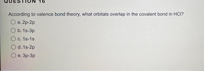 According To Valence Bond Theory What Orbitals Overlap In The Covalent Bond In Hci O A 2p 2p B 1s 3p O C 1s 1s Od 1